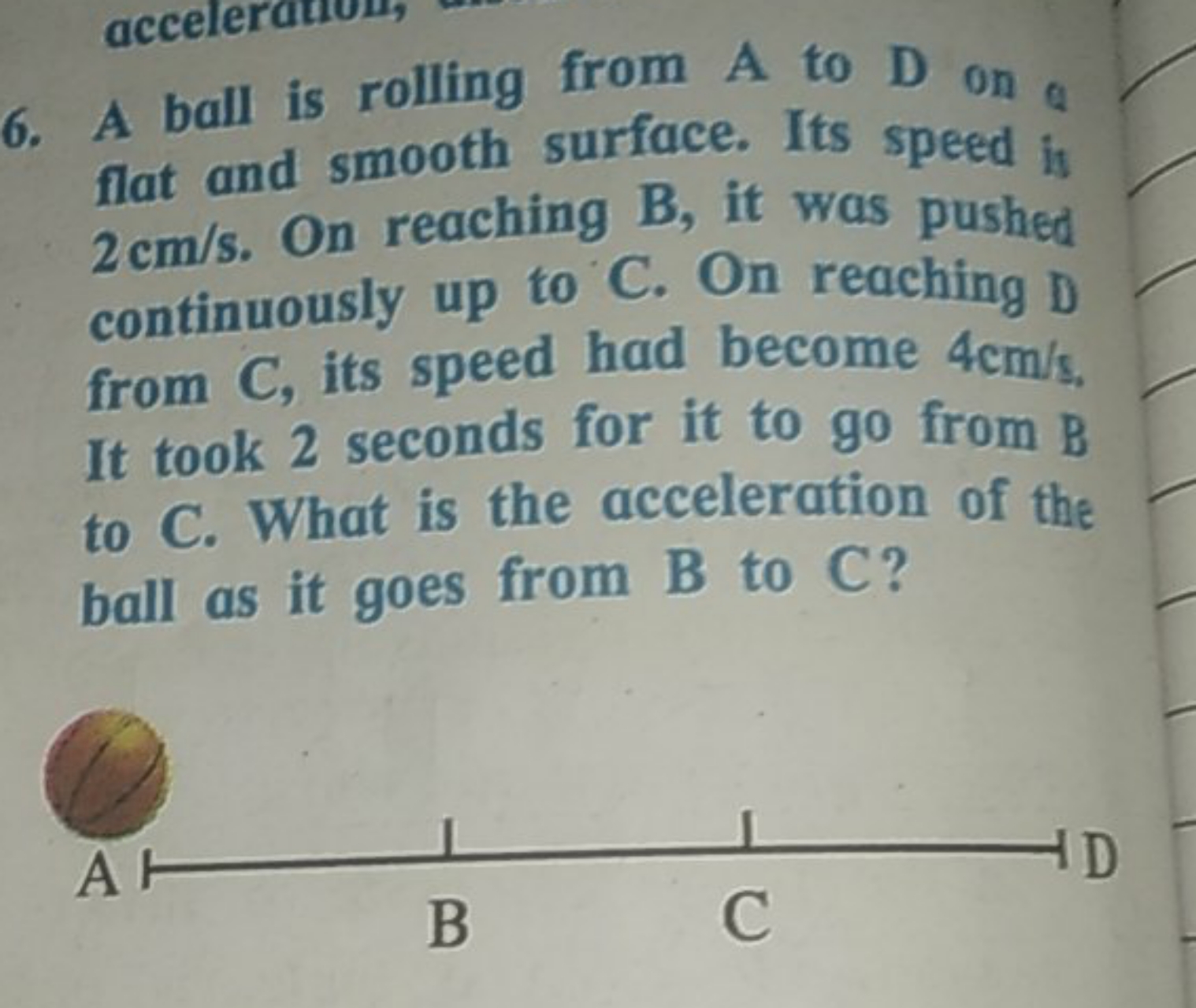 6. A ball is rolling from A to D on a flat and smooth surface. Its spe