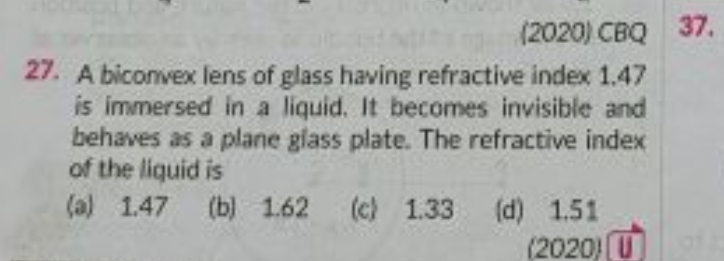 (2020) CBQ
27. A biconvex lens of glass having refractive index 1.47 i