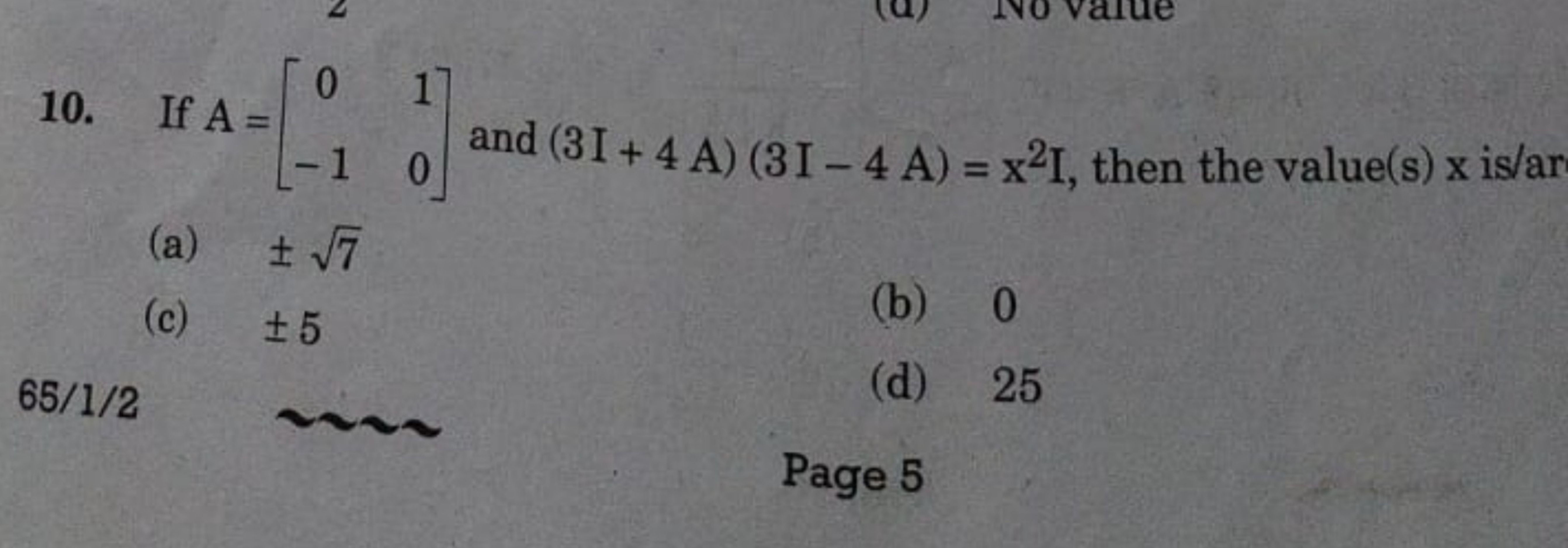 10. If A=[0−1​10​] and (3I+4A)(3I−4A)=x2I, then the value (s)x is/ar
(