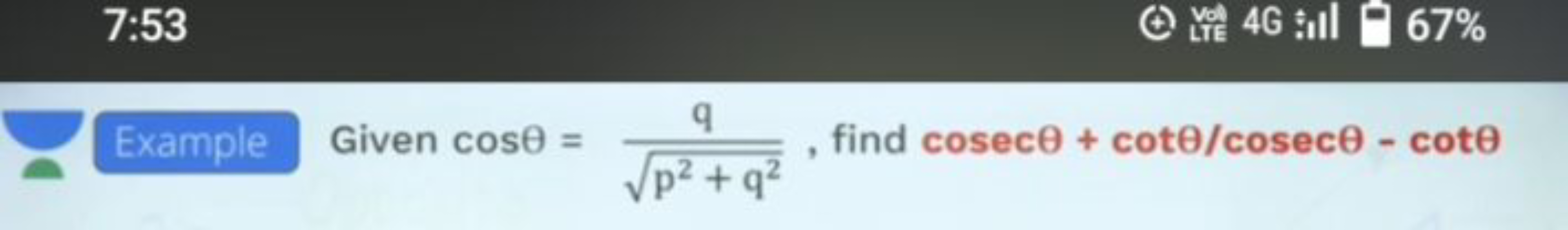 7:53
Example Given cose =
Vol
LTE
4Gill 67%
2
q
, find cosece + cote/c