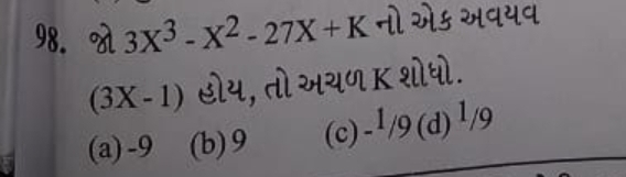 98. જો 3X3−X2−27X+K નો એક અવયવ (3X−1) હોય, તो અયળ K शોધો.
(a) - 9
(b) 