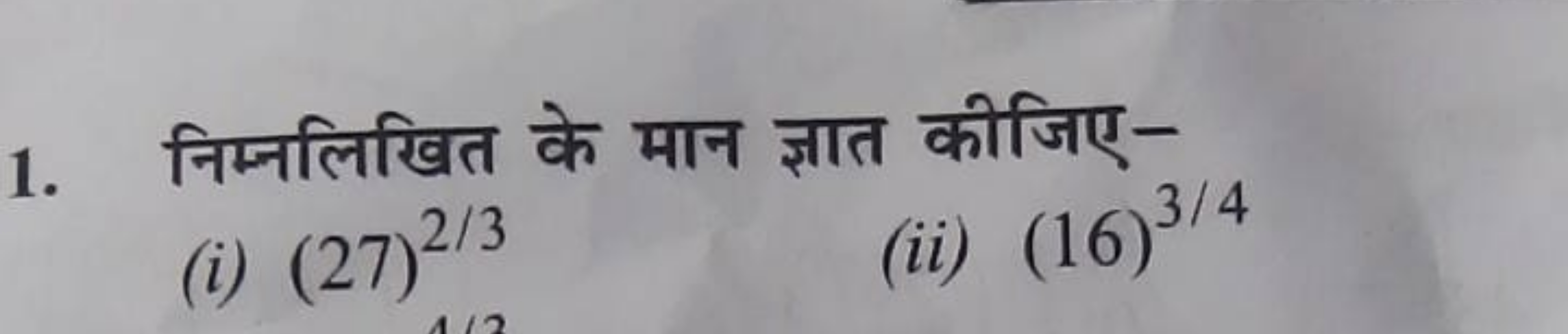 1. निम्नलिखित के मान ज्ञात कीजिए-
(i) (27)2/3
(ii) (16)3/4