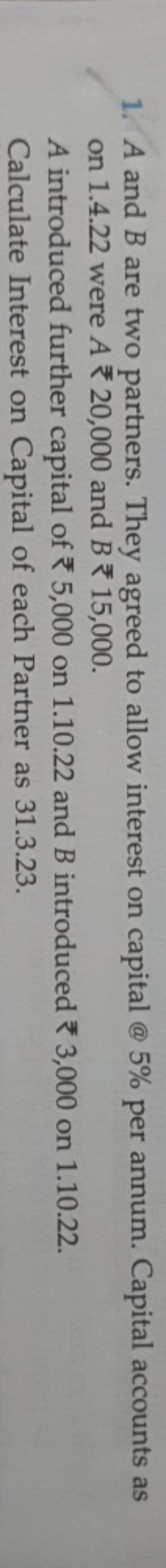 1. A and B are two partners. They agreed to allow interest on capital 