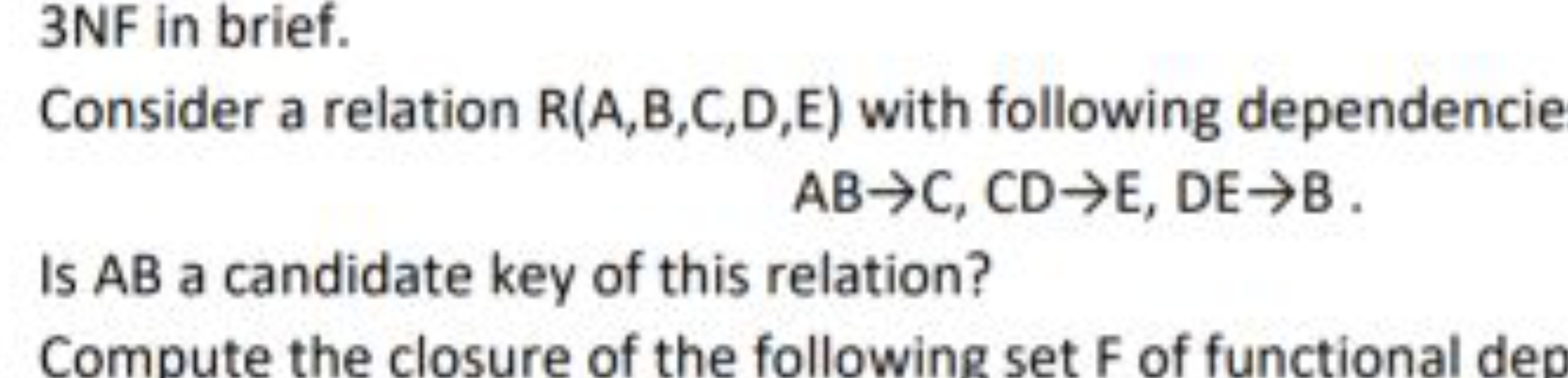 3NF in brief.
Consider a relation R(A,B,C,D,E) with following dependen