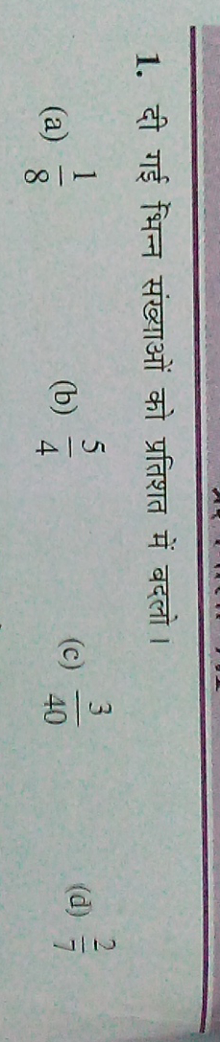 1. दी गई भिन्न संख्याओं को प्रतिशत में बदलो।
(a) 81​
(b) 45​
(c) 403​
