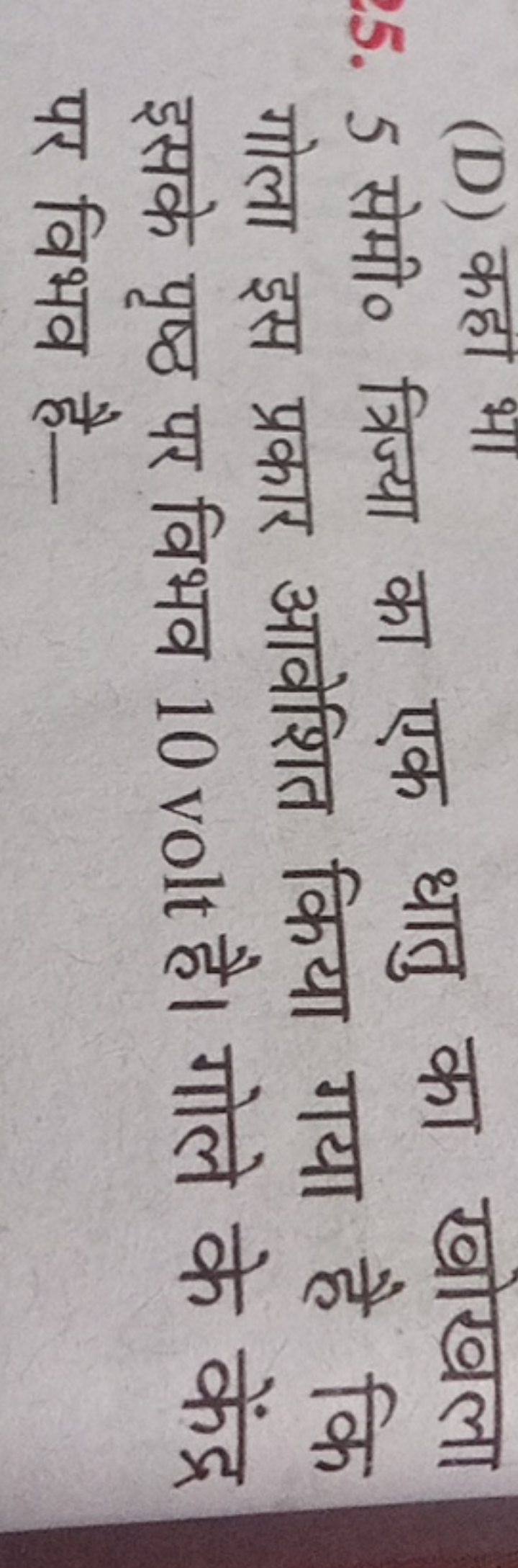 5. 5 सेमी० त्रिज्या का एक धातु का खोखला गोला इस प्रकार आवेशित किया गया