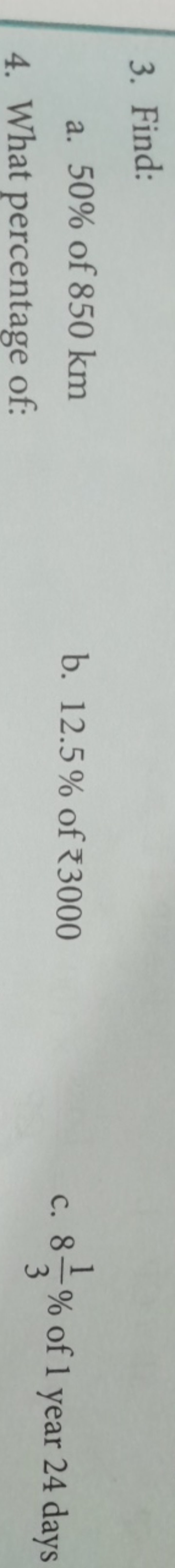 3. Find:
a. 50% of 850 km
b. 12.5% of ₹ 3000
4. What percentage of:
c.