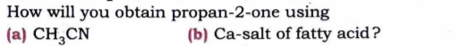 How will you obtain propan-2-one using
(a) CH3​CN
(b) Ca-salt of fatty