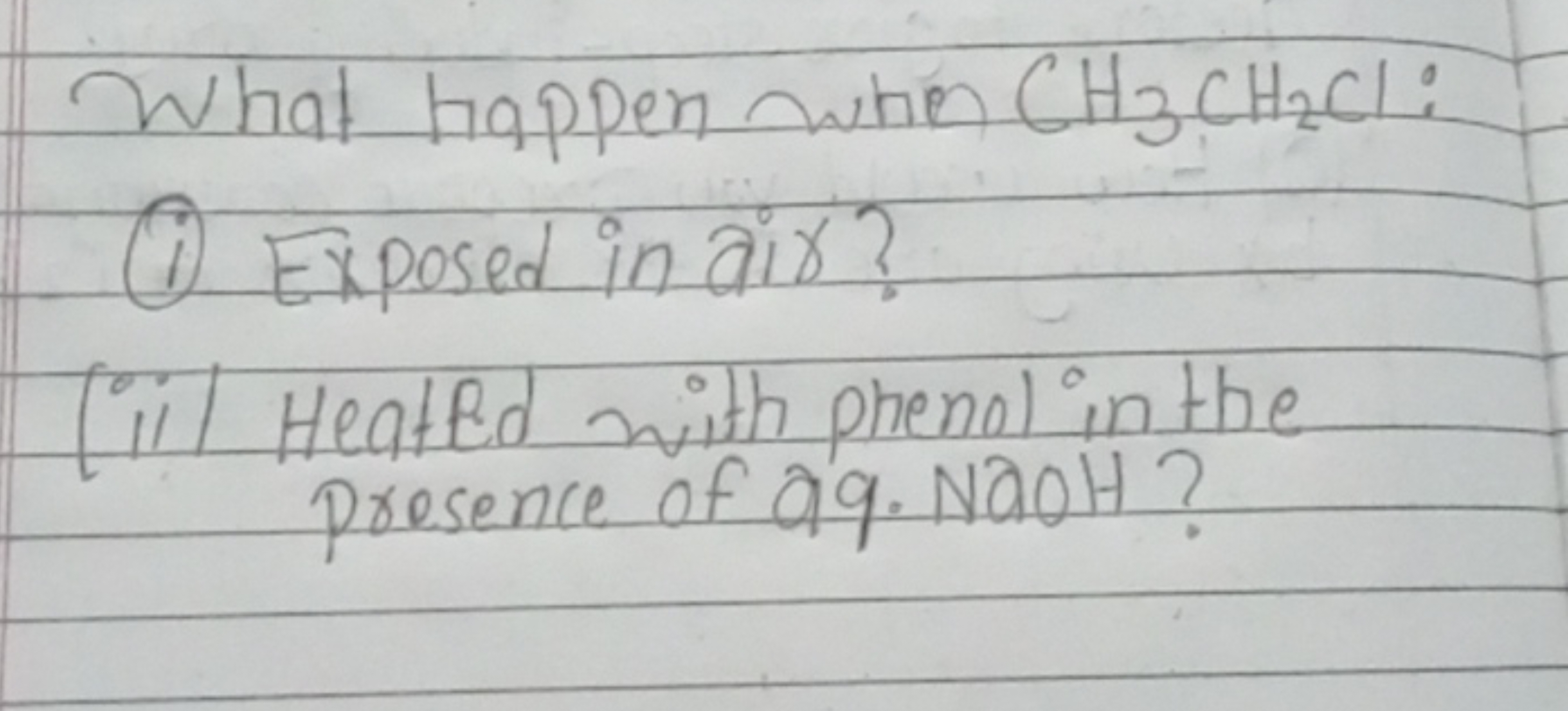 What happen when CH3​CH2​Cl :
(1) Exposed in air?
(ii) Heated with phe