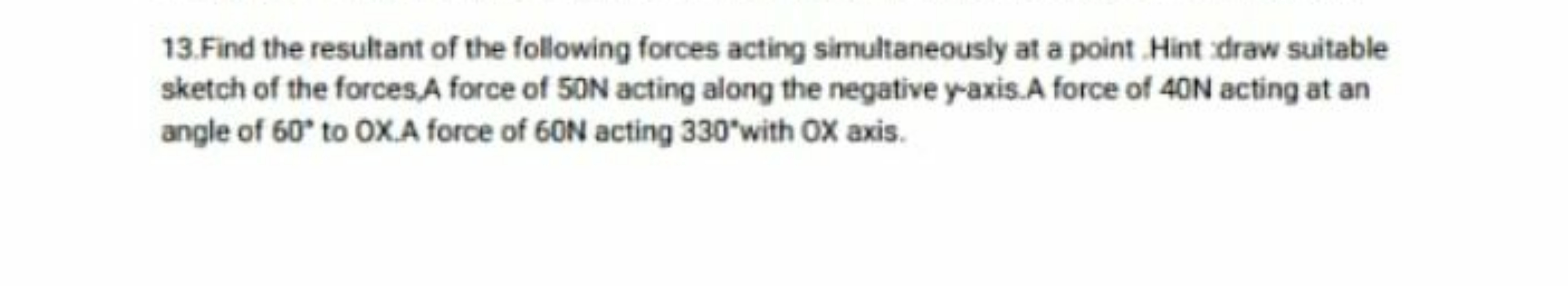 13.Find the resultant of the following forces acting simultaneously at