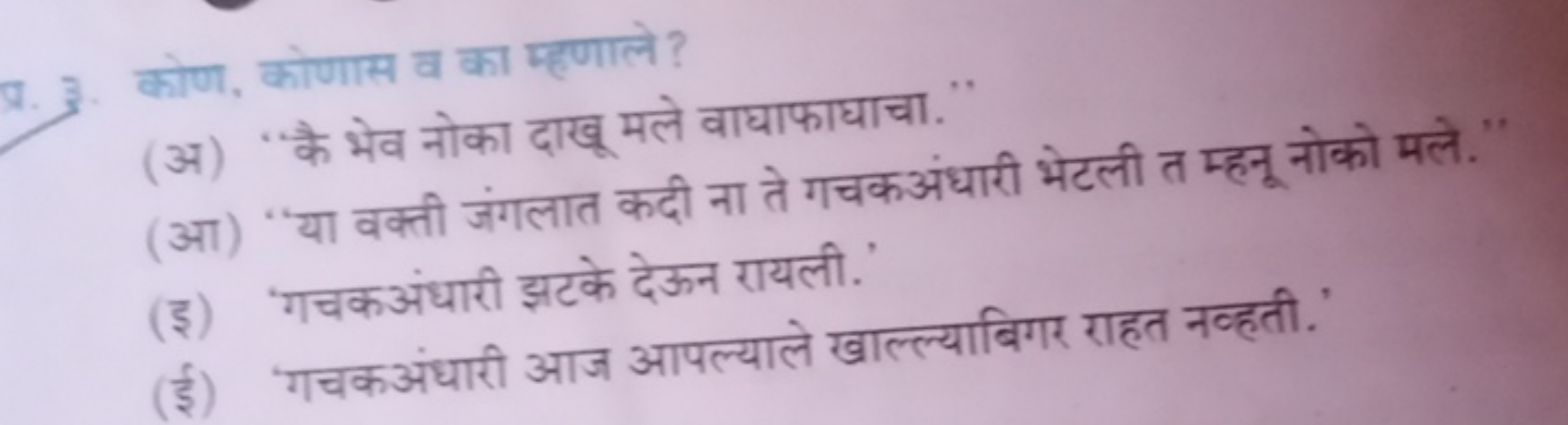 Q. 3. कोण, कोणास व का म्हणाले?
(अ) 'कै भेव नोका दाखू मले वाघाफाघाचा."
