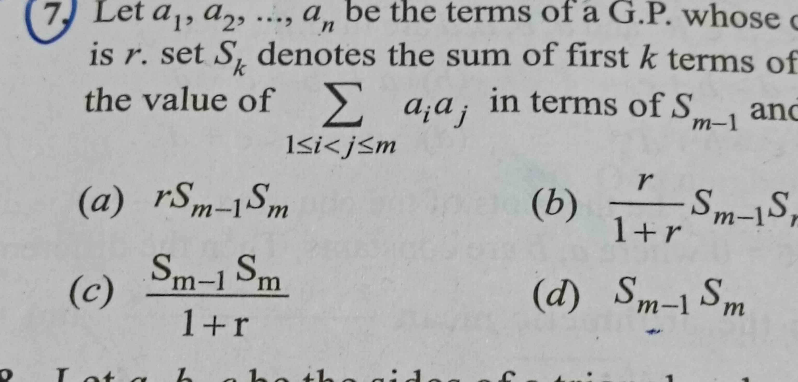 (7.) Let a1​,a2​,…,an​ be the terms of a G.P. whose is r. set Sk​ deno