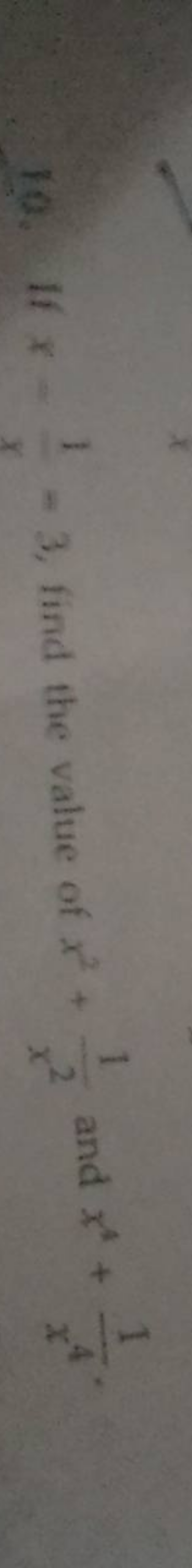10. If x−x1​=3, find the value of x2+x21​ and x4+x41​