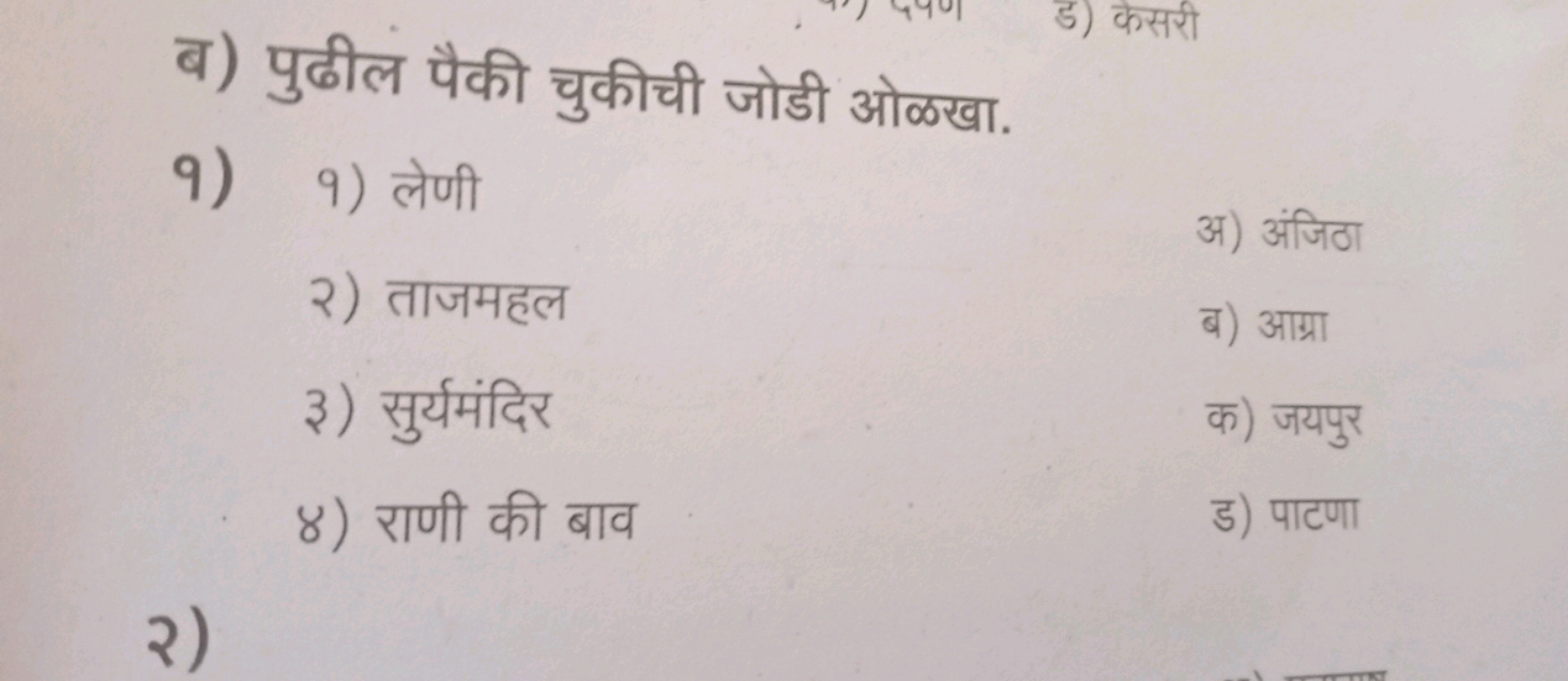 ब) पुढील पैकी चुकीची जोडी ओळखा.
9)
१) लेणी

अ) अंजिठा
२) ताजमहल

ब) आग