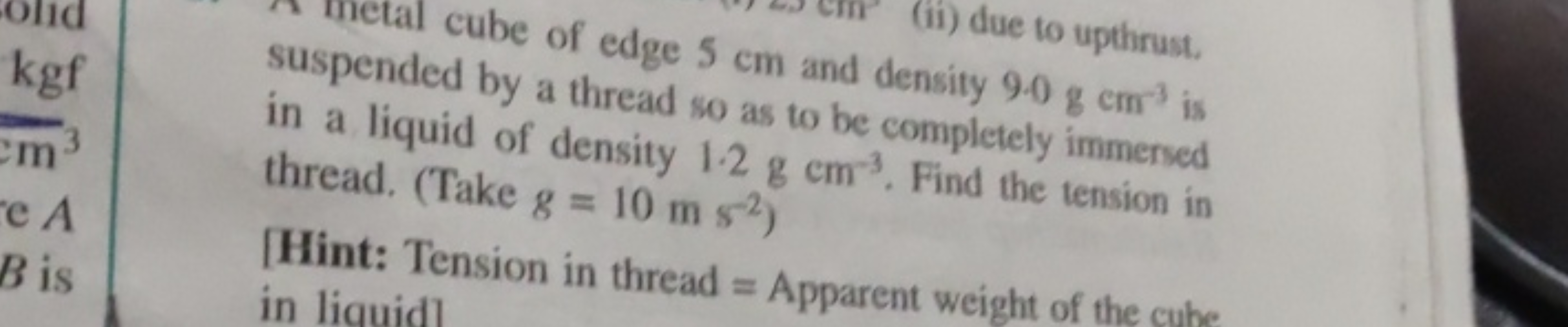 (ii) due to upthrust.
cube of edge 5 cm and density 9.0 g cm−3 is susp