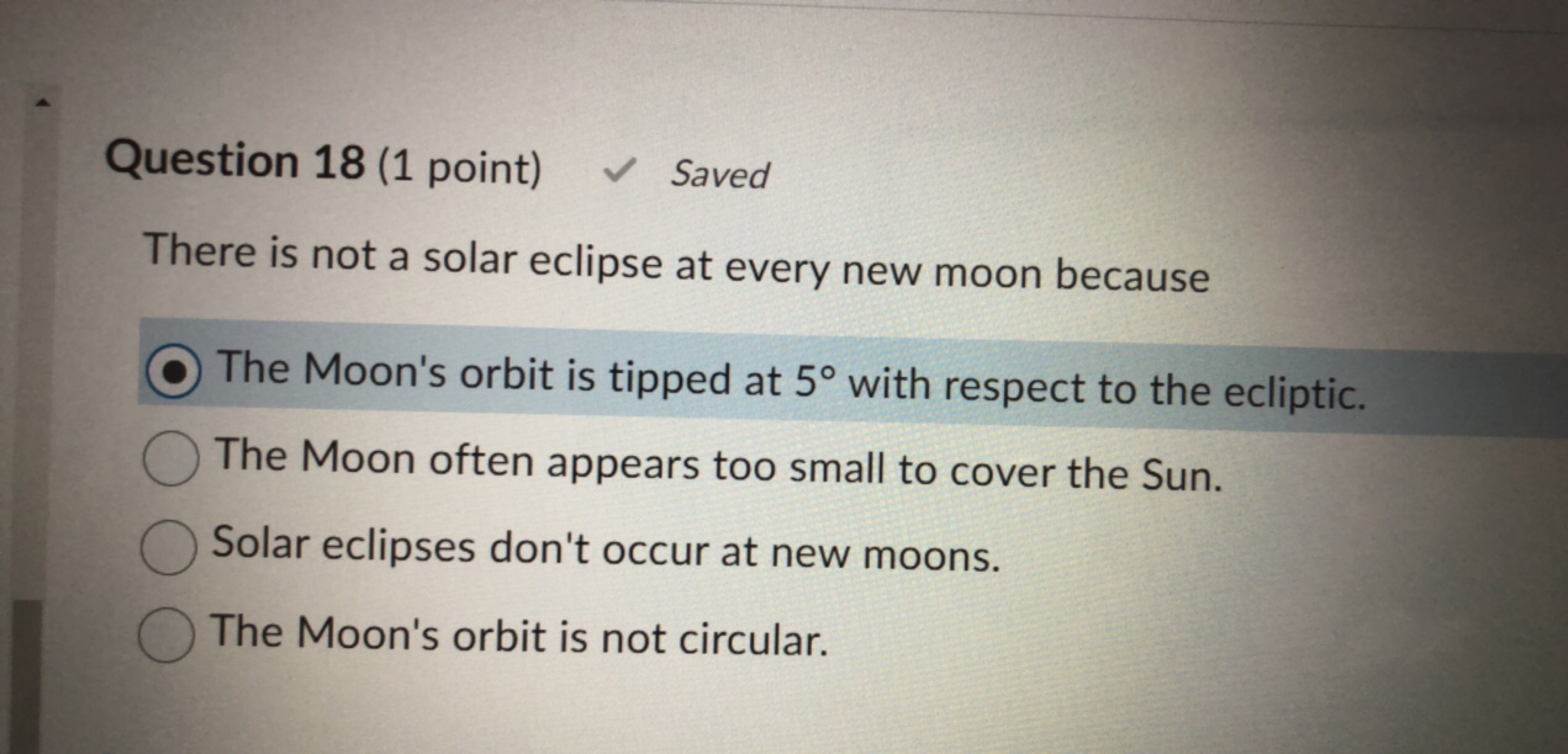 Question 18 (1 point)
✓ Saved

There is not a solar eclipse at every n