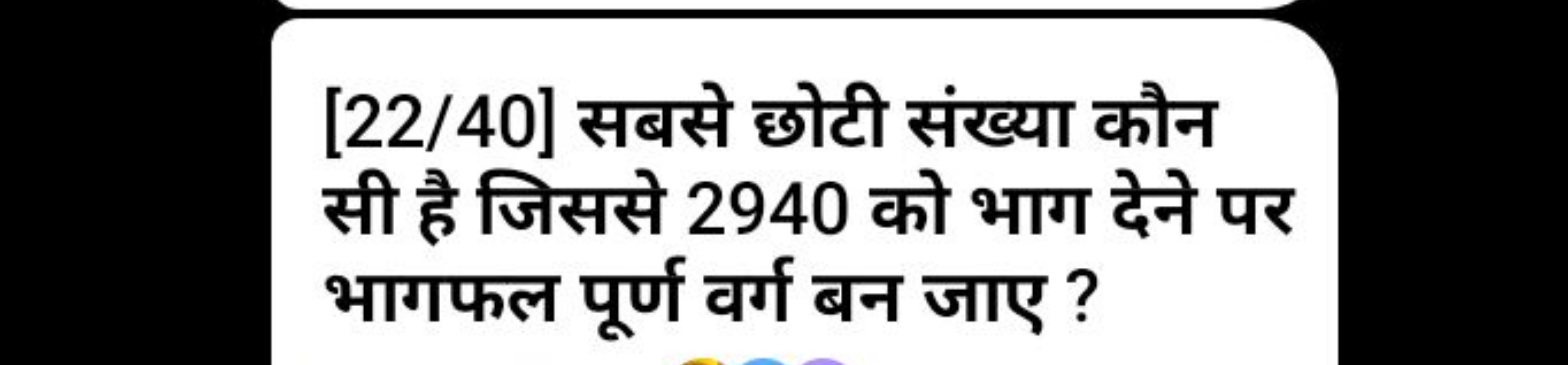 [22/40] सबसे छोटी संख्या कौन सी है जिससे 2940 को भाग देने पर भागफल पूर