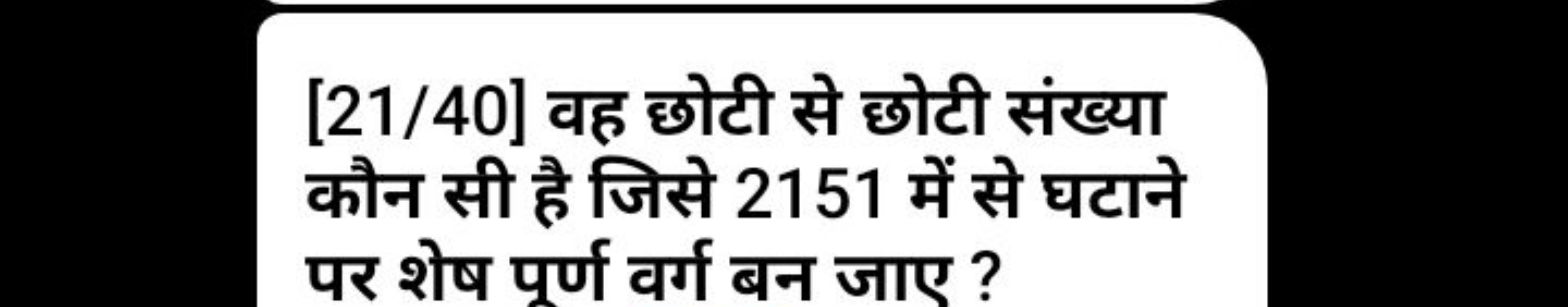 [21/40] वह छोटी से छोटी संख्या कौन सी है जिसे 2151 में से घटाने पर शेष