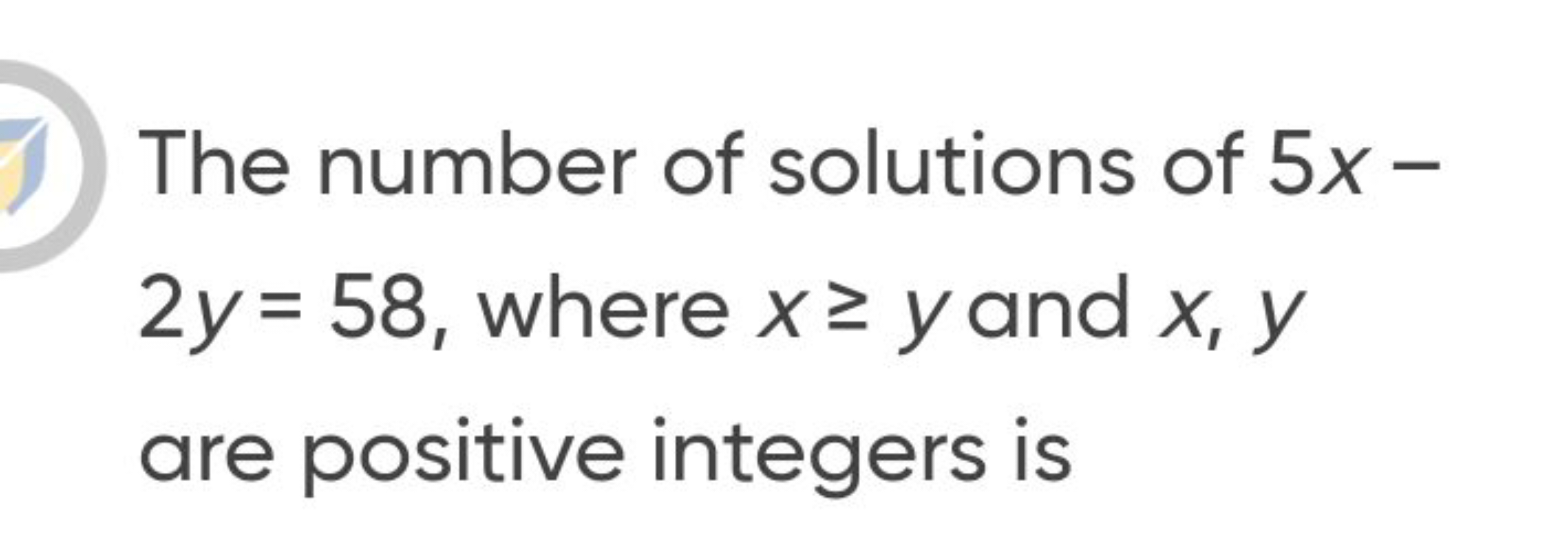 The number of solutions of 5x− 2y=58, where x≥y and x,y are positive i