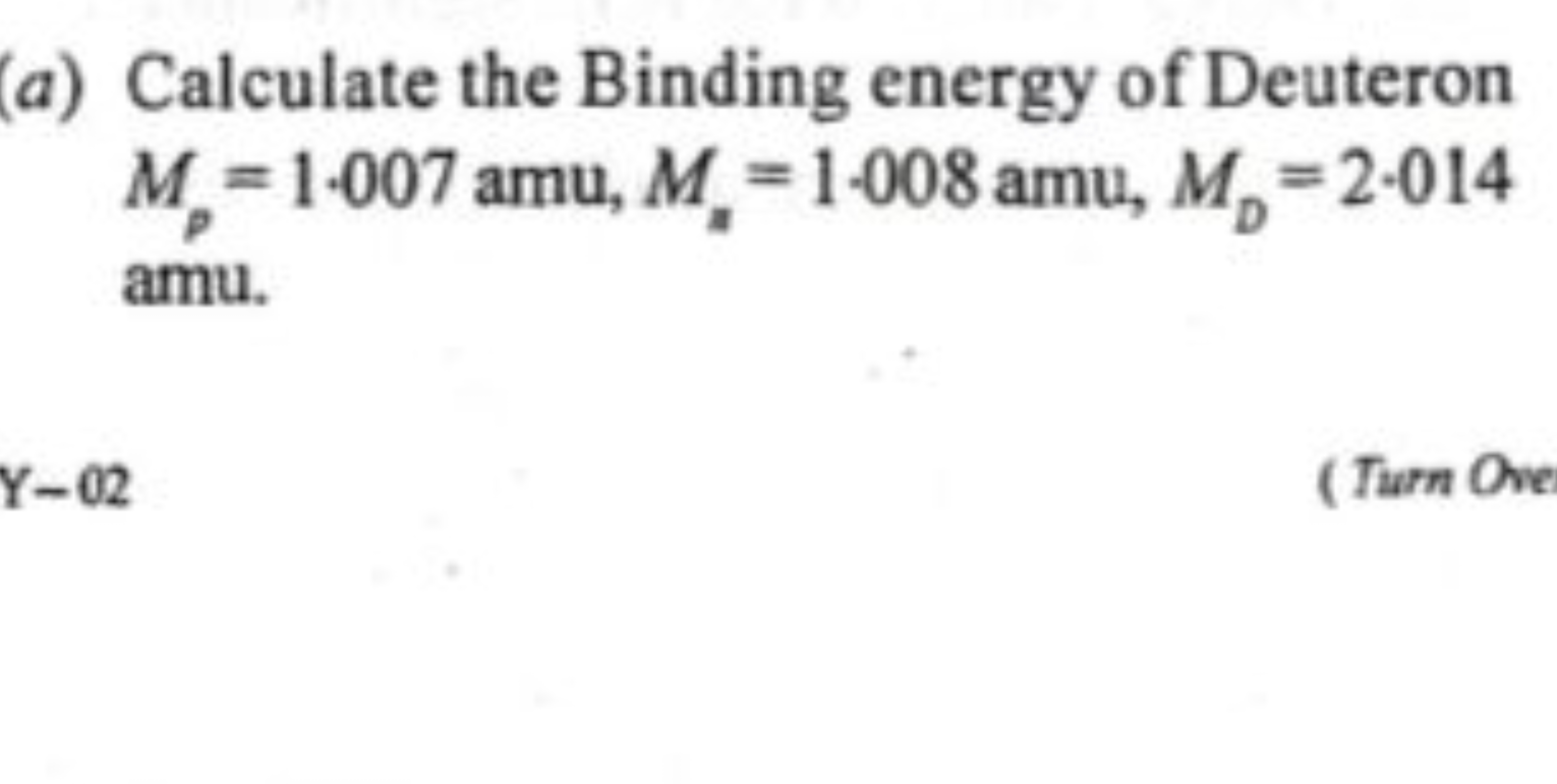 (a) Calculate the Binding energy of Deuteron Mp​=1.007amu,Mn​=1.008amu