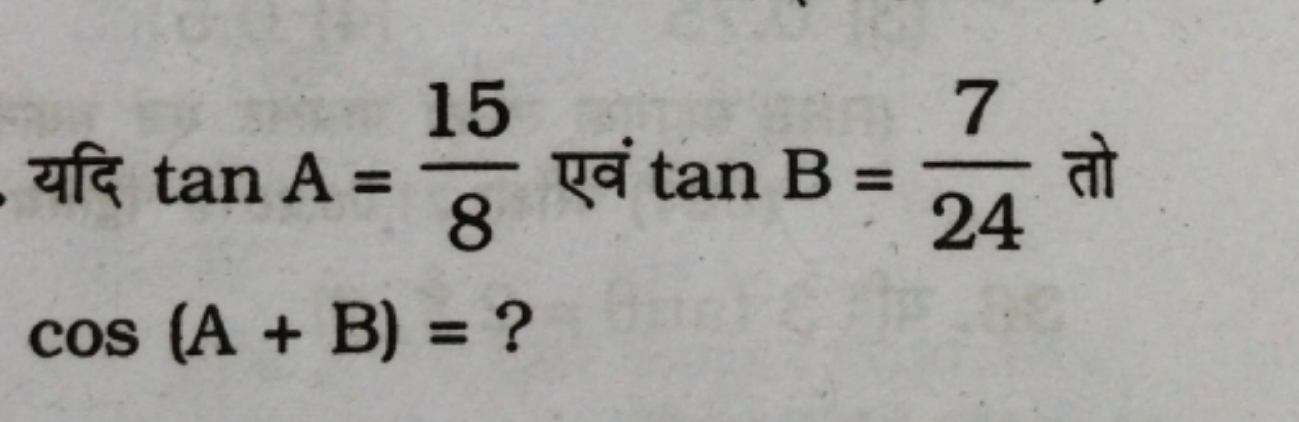 यदि tanA=815​ एवं tanB=247​ तो cos(A+B)= ?