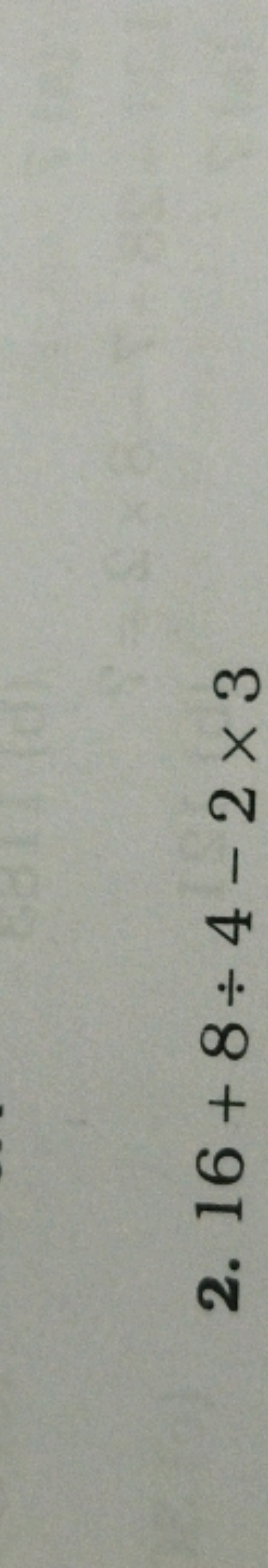 2. 16+8÷4−2×3