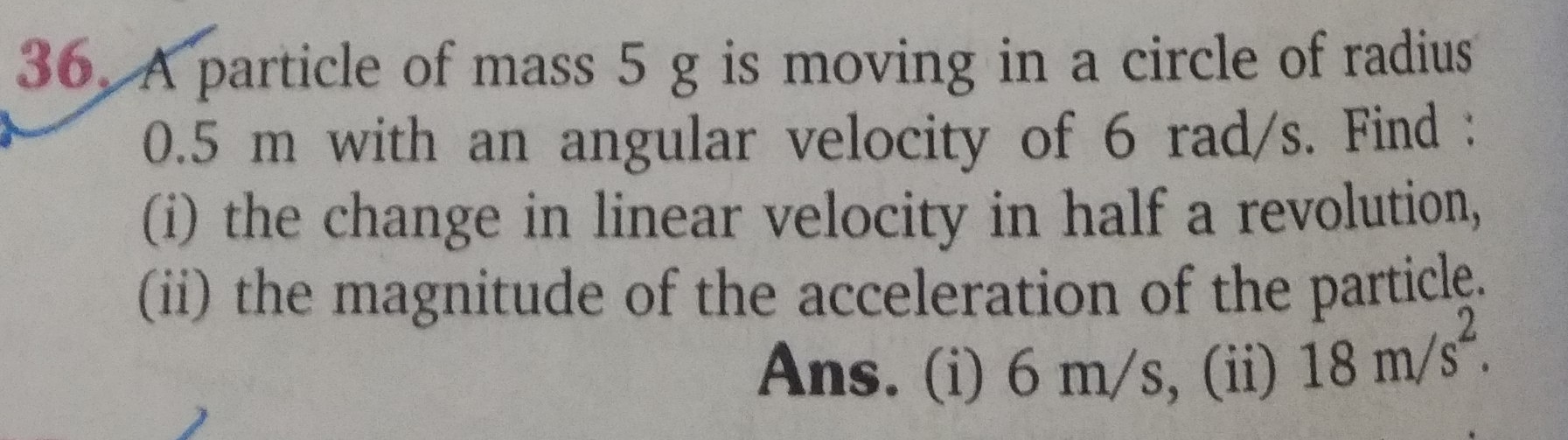 36. A particle of mass 5 g is moving in a circle of radius 0.5 m with 