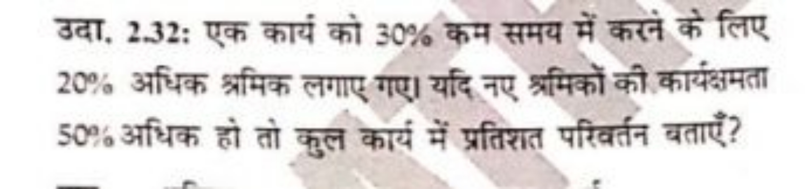 उदा. 2.32: एक कार्यं को 30% कम समय में करने के लिए 20% अधिक श्रमिक लगा