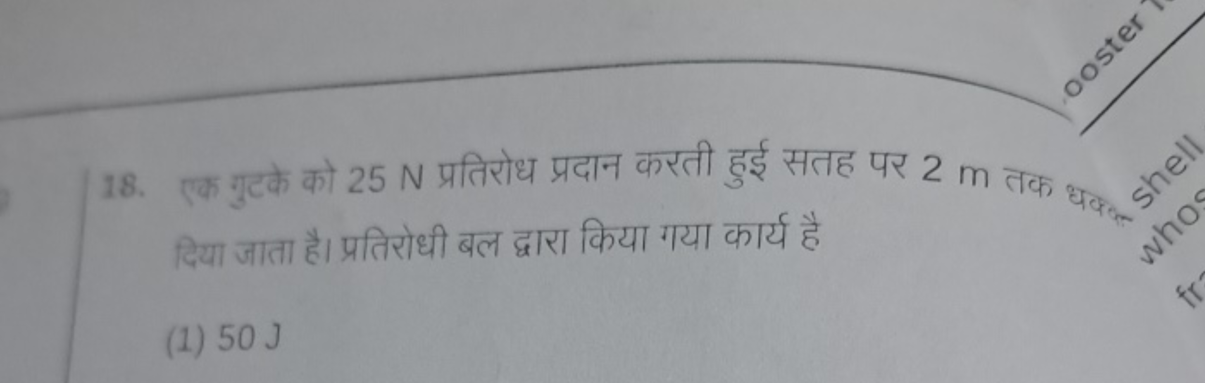 18. एक गुटके को 25 N प्रतिरोध प्रदान करती हुई सतह पर 2 m तक धक्ल दिया 