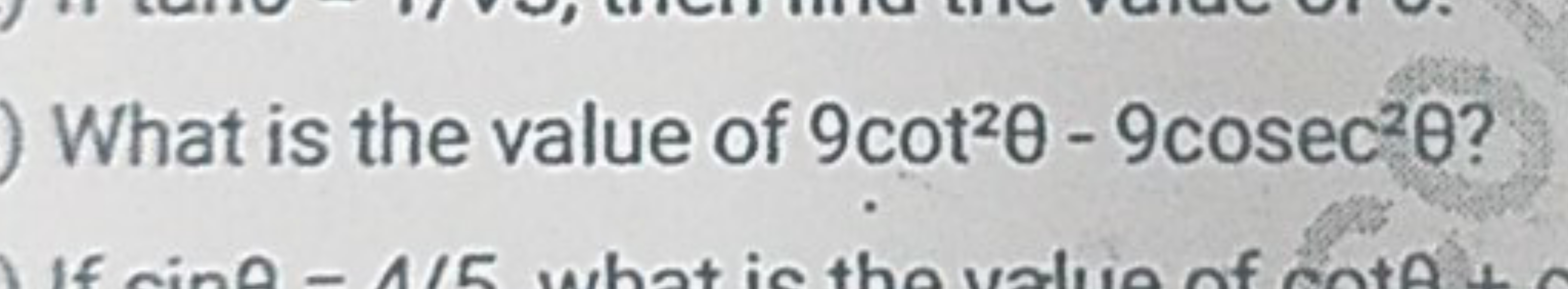 What is the value of 9cot20 - 9cosec20?
If cing - 4/5 what is the valu