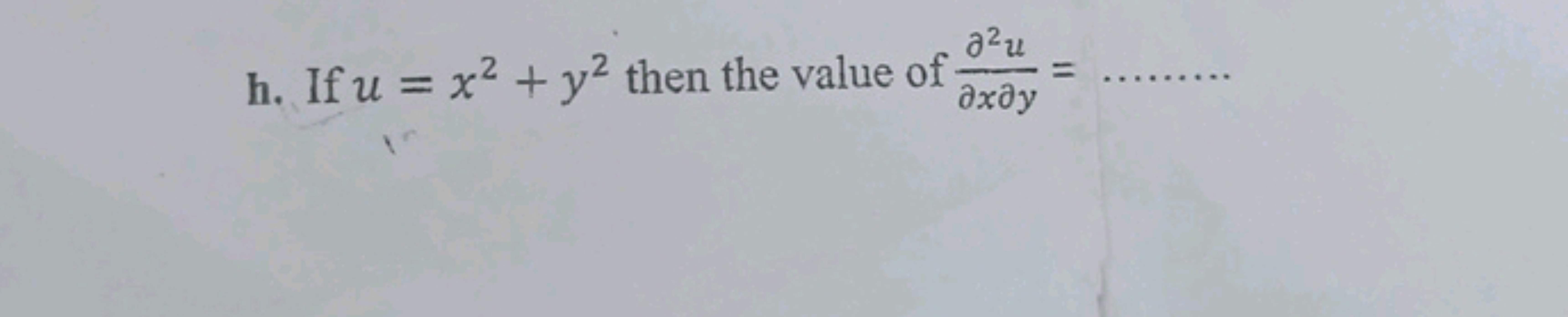 h. If u=x2+y2 then the value of ∂x∂y∂2u​=