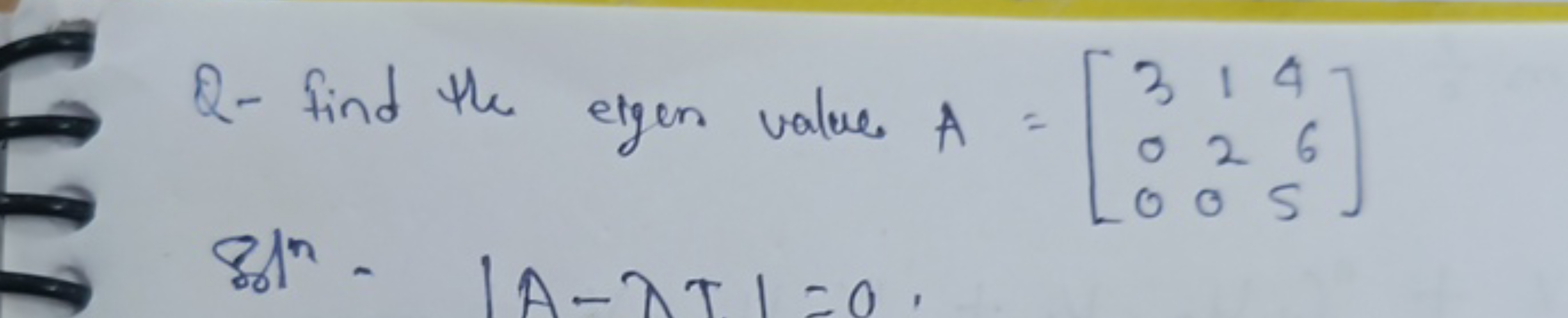 Q- find the eigen value A=⎣⎡​300​120​465​⎦⎤​ Bon ∣A−λT∣=0.