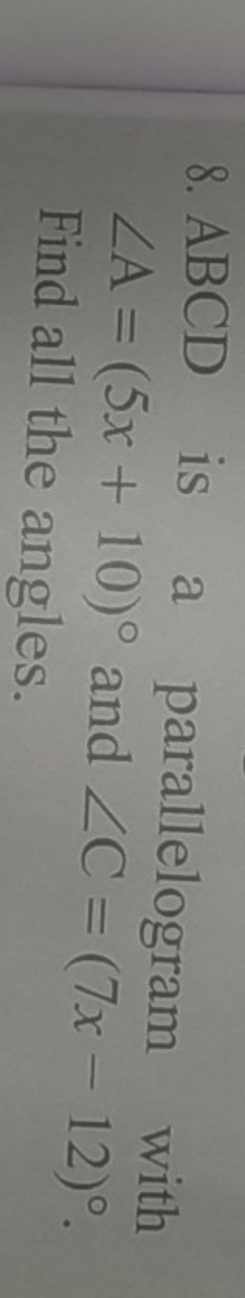 8. ABCD is a parallelogram with ∠A=(5x+10)∘ and ∠C=(7x−12)∘ Find all t