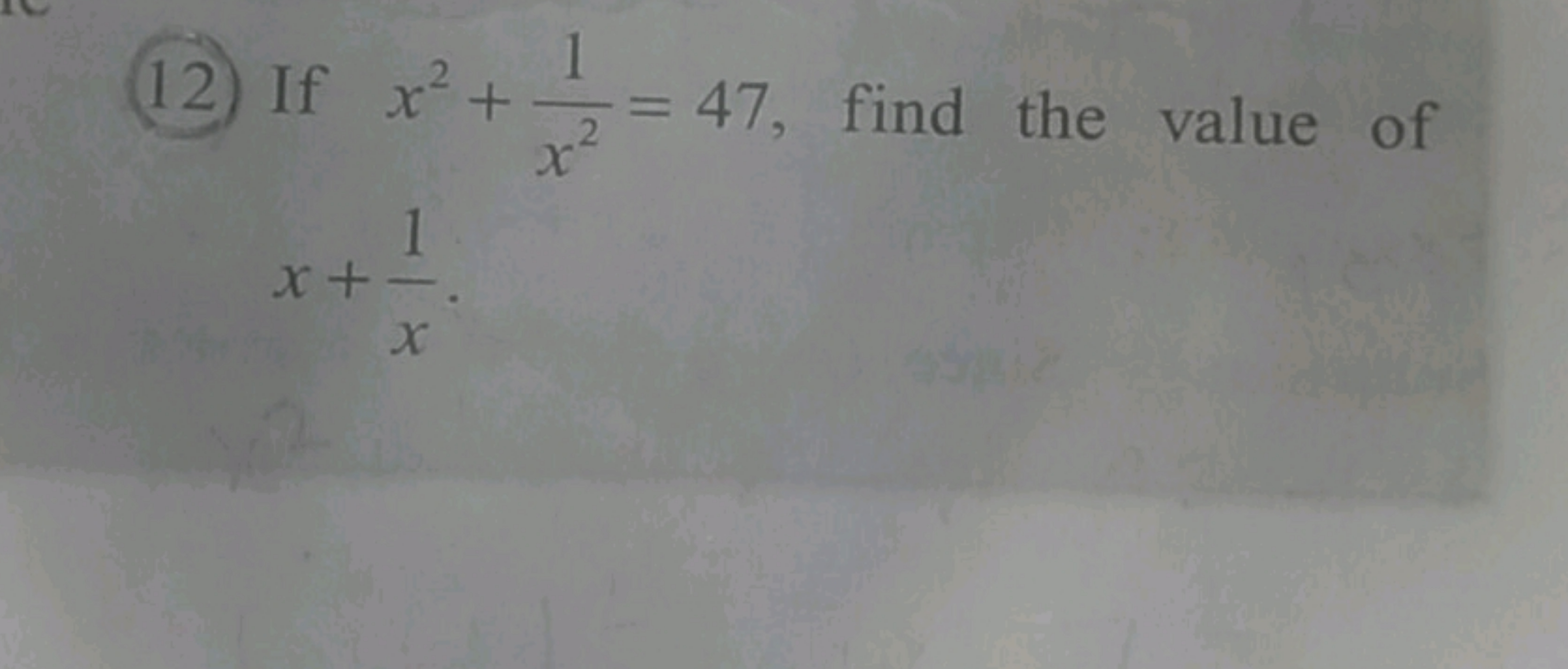 (12) If x2+x21​=47, find the value of x+x1​