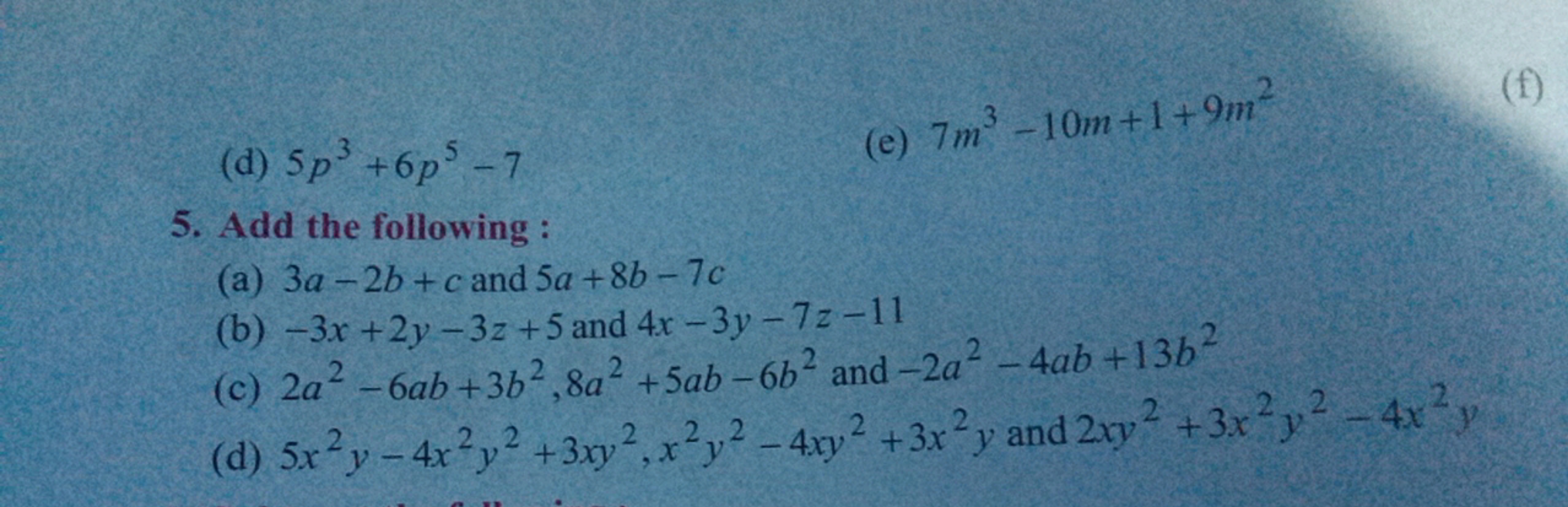 3
(d) 5p³
+605
5. Add the following:
(a) 3a-2b+c and 5a+8b-7c
(e) 7m³ 