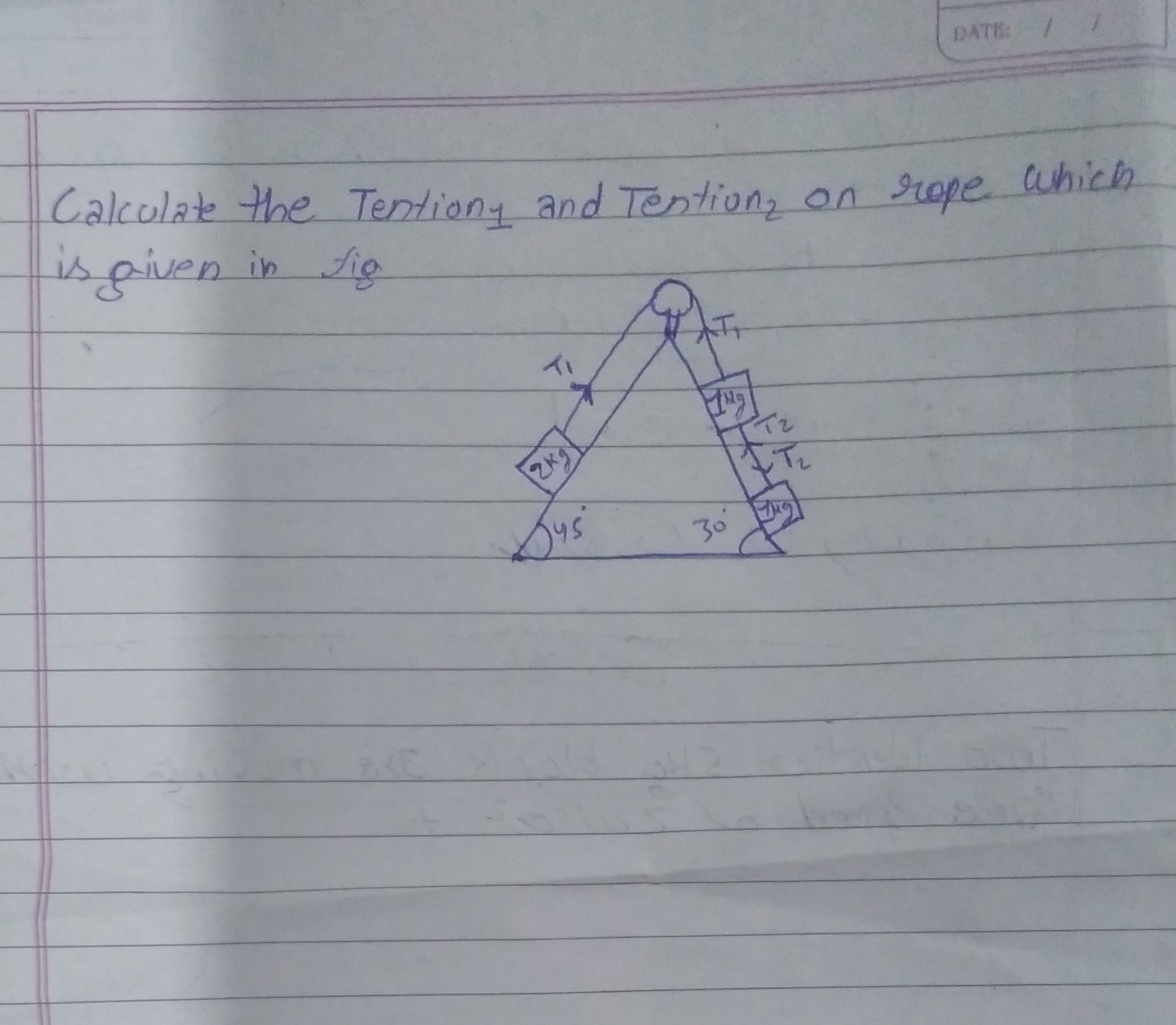 DATE:

Calculate the Tention 1 and Tention on rope which is given in f