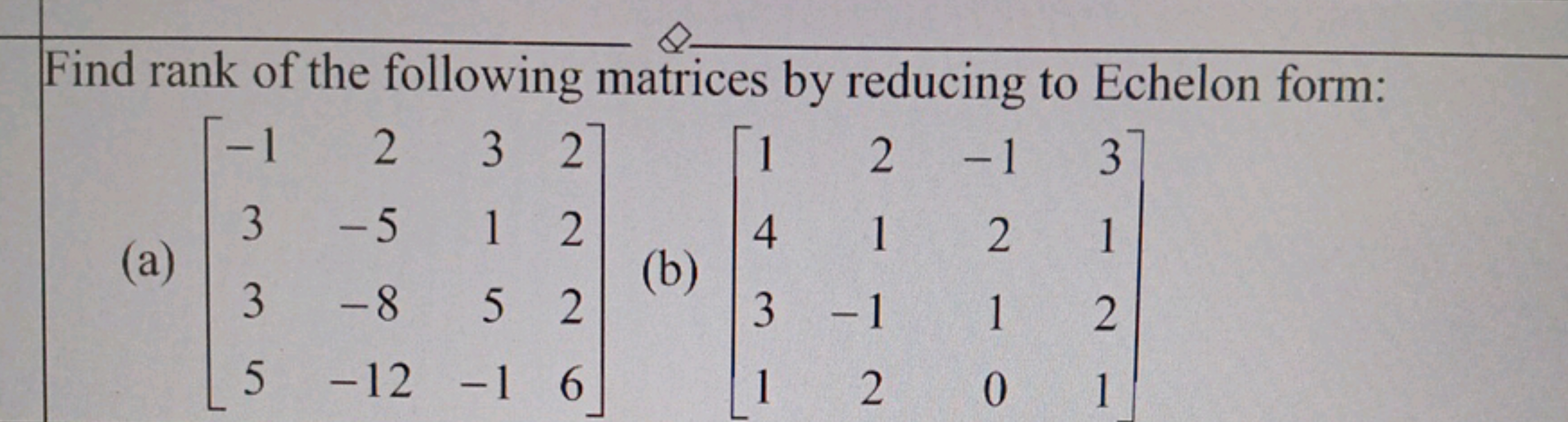 Find rank of the following matrices by reducing to Echelon form:
(a) ⎣