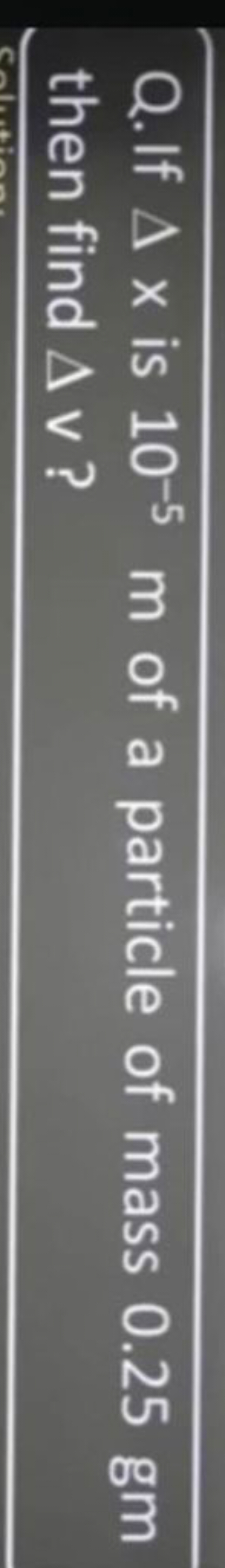 Q. If Δx is 10−5 m of a particle of mass 0.25 gm then find Δv ?