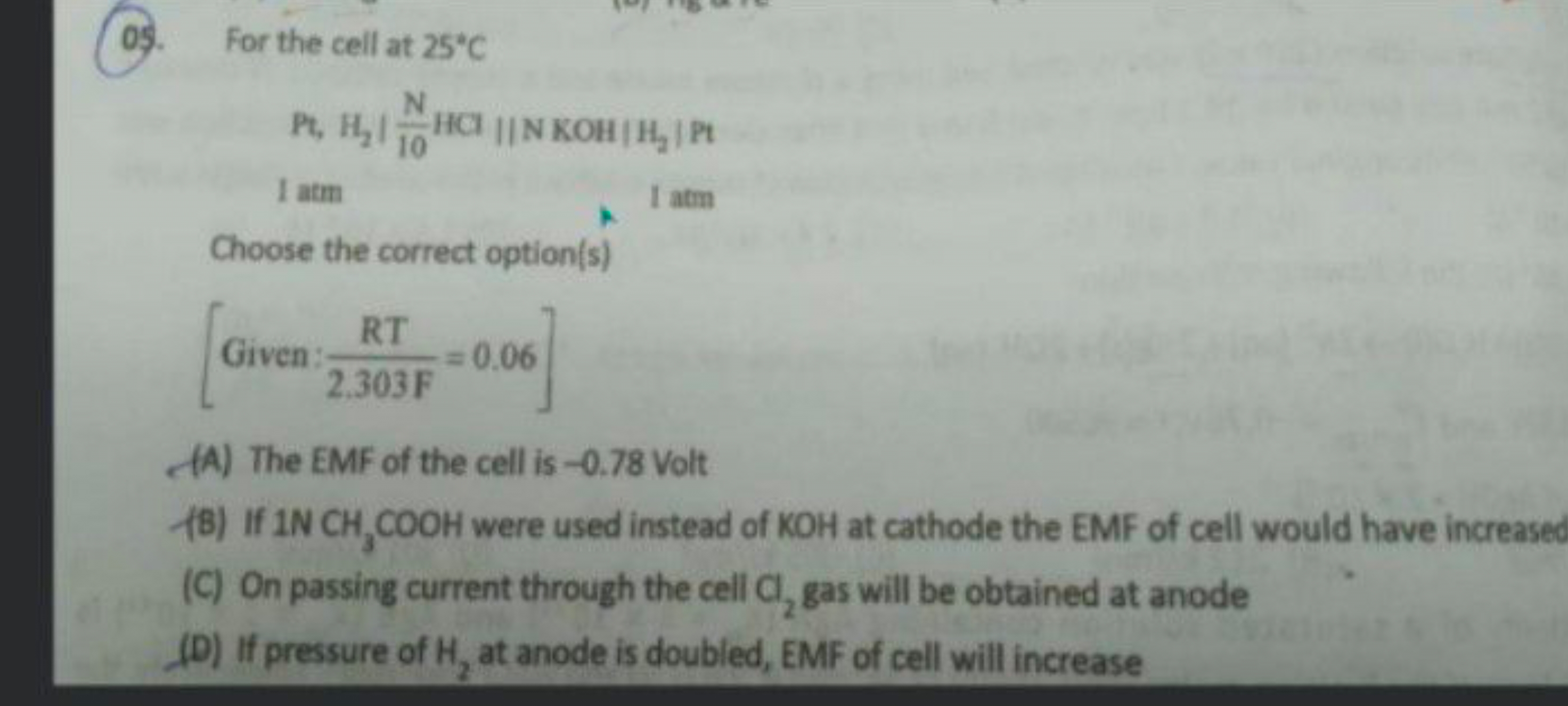 05. For the cell at 25∘C
Pt,H2​∣∣​10 N​HCl∣∣​∣NKOH∣H2​∣∣​Pt
1 atm
1 at