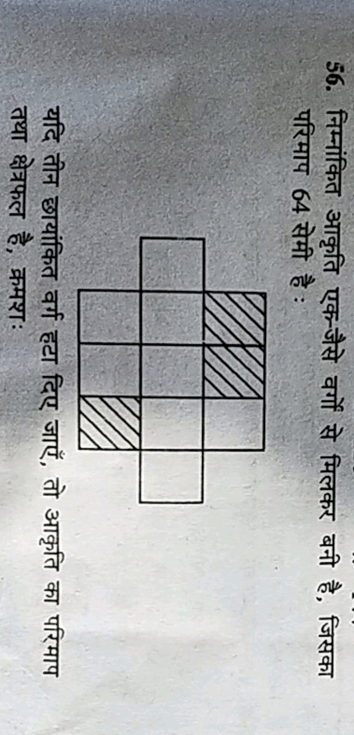 56. निम्नांकित आकृति एक-जैसे वर्गों से मिलकर बनी है, जिसका परिमाप 64 स