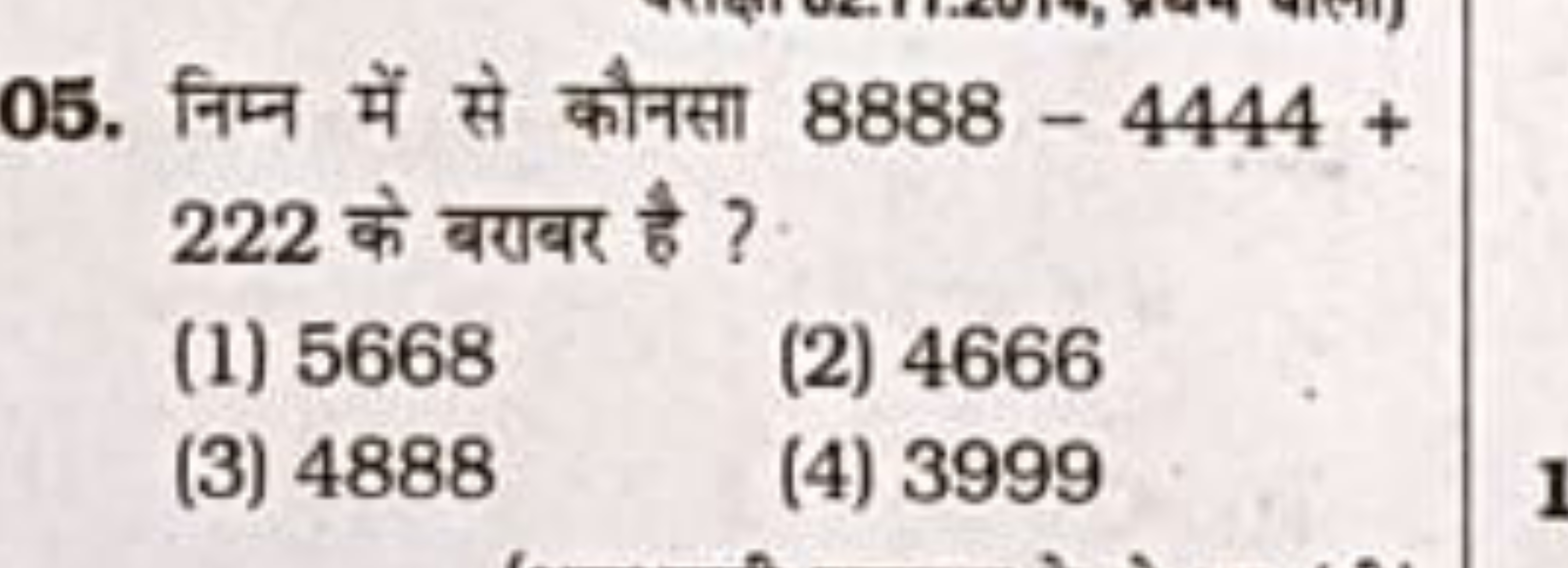 05. निम्न में से कौनसा 8888−4444+ 222 के बराबर है ?
(1) 5668
(2) 4666
