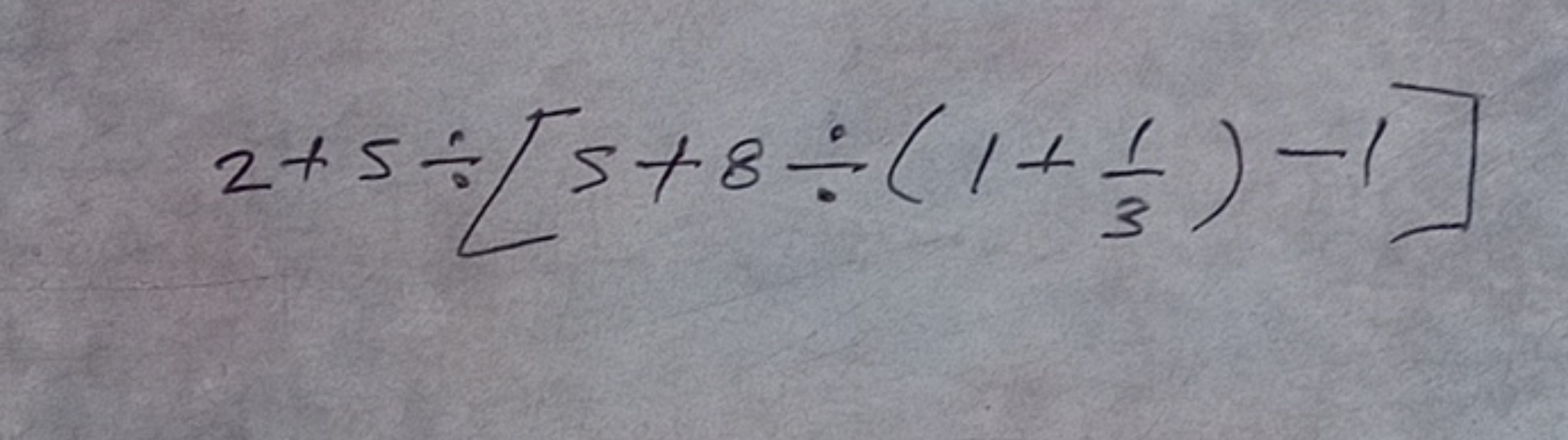 2+5÷[5+8÷(1+31​)−1]