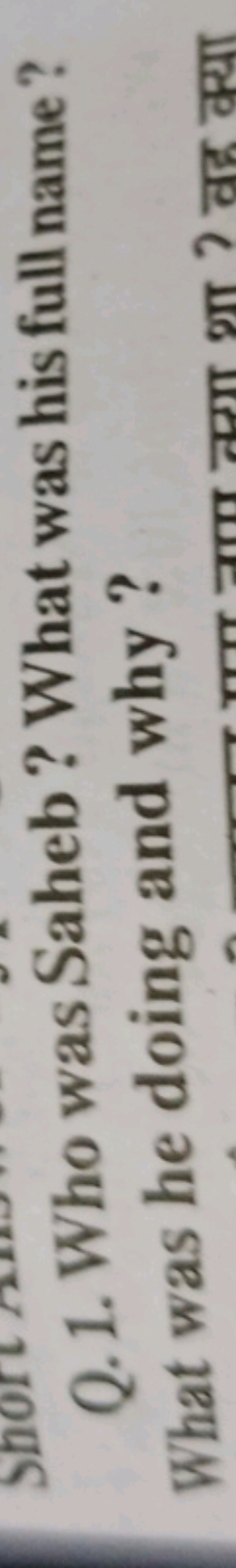 Q. 1. Who was Saheb? What was his full name? What was he doing and why