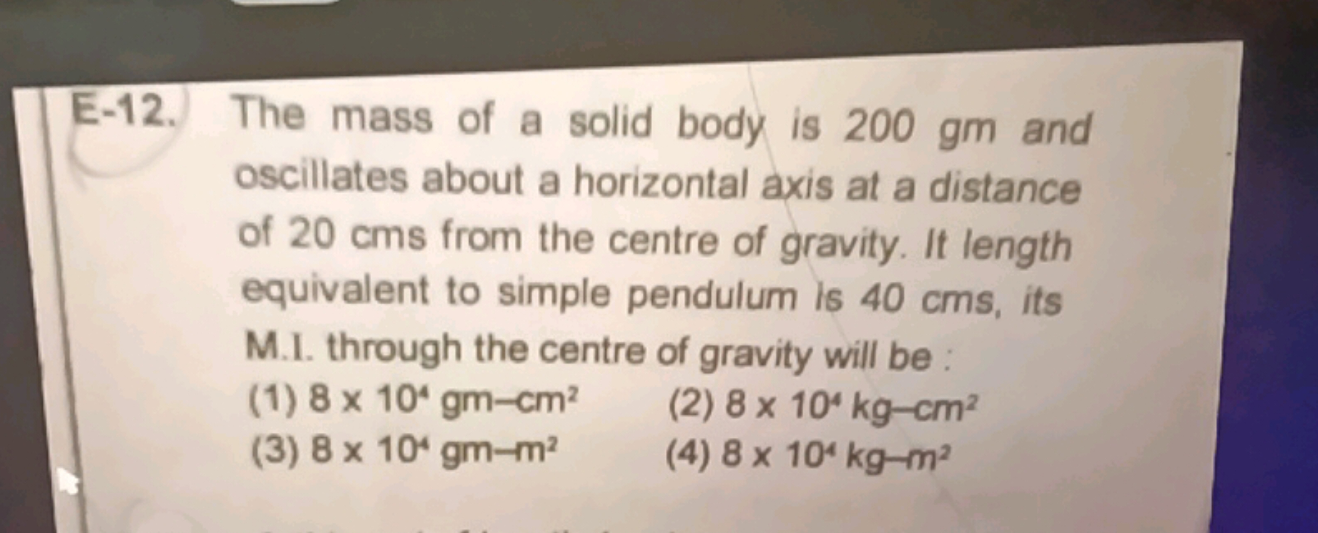 E-12. The mass of a solid body is 200 gm and
oscillates about a horizo