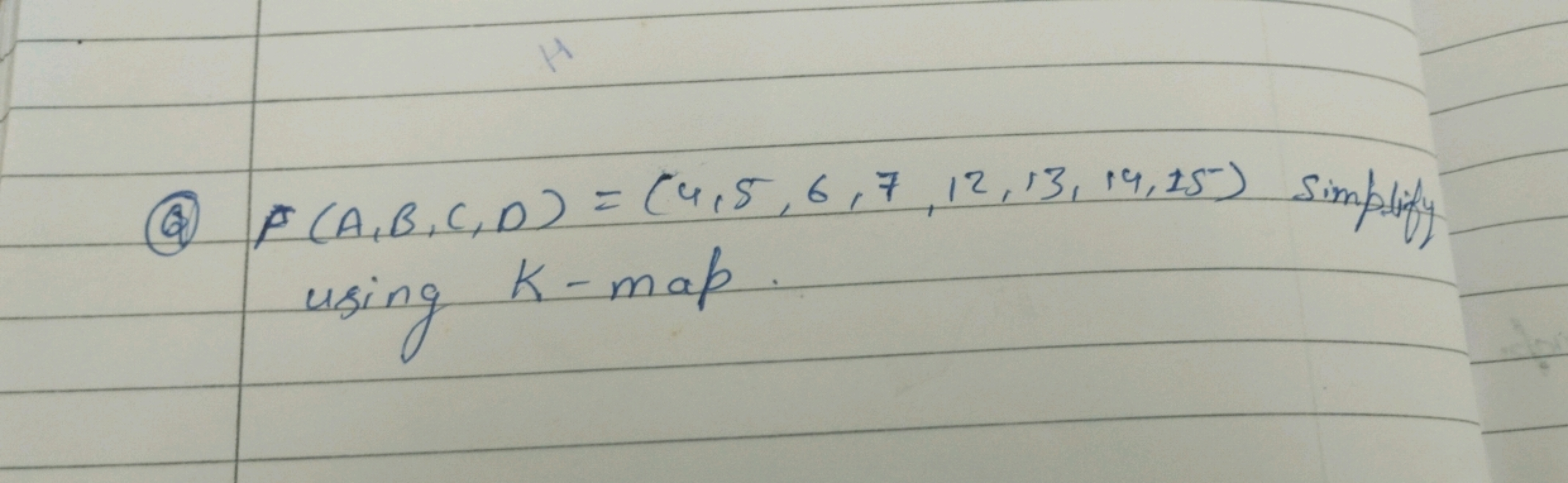 (6) F(A,B,C,D)=(4,5,6,7,12,13,14,15) simplify using K−map.