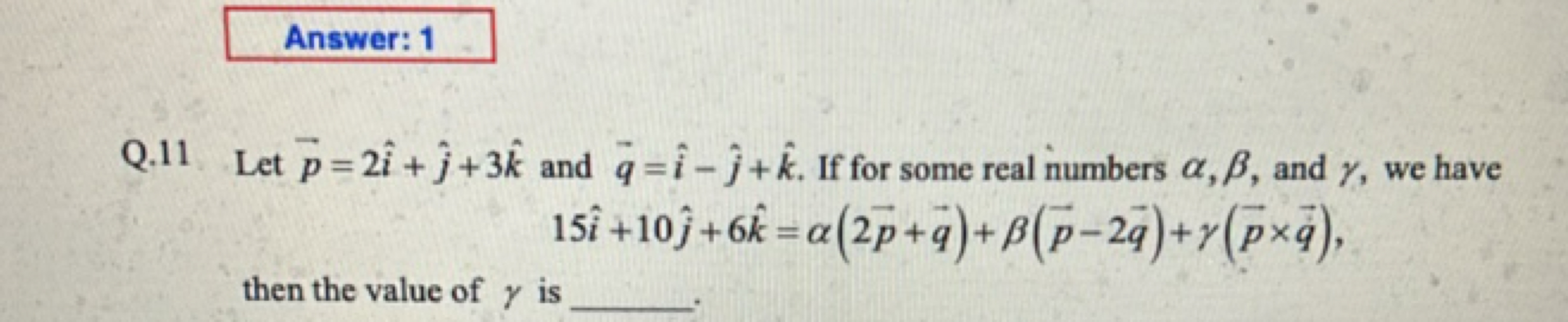 Answer: 1
Q. 11 Let p​=2i^+j^​+3k^ and q​=i^−j^​+k^. If for some real 