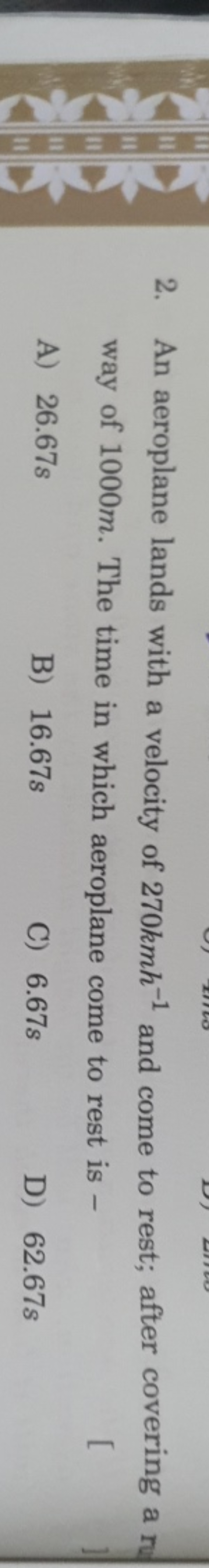 2. An aeroplane lands with a velocity of 270kmh−1 and come to rest; af