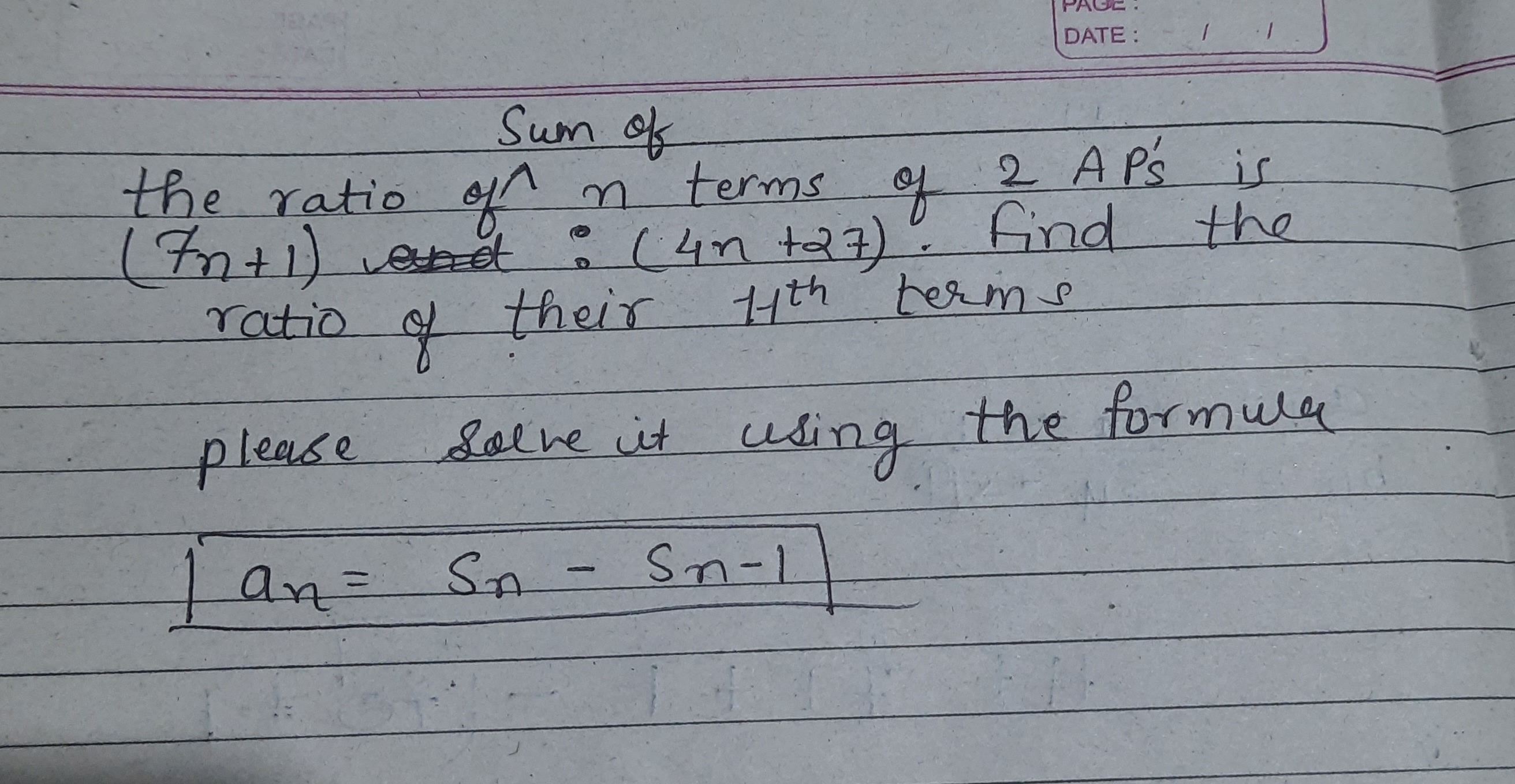 Sum of
the ratio of n terms of 2APS′​ is (7n+1) : (4n+27). Find the ra