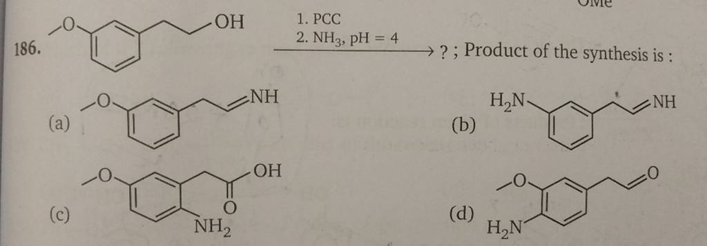 186.
COc1cccc(CCO)c1
1. PCC
2. NH3​,pH=4
(a)
COc1cccc(CC=N)c1
(b)
N=CC