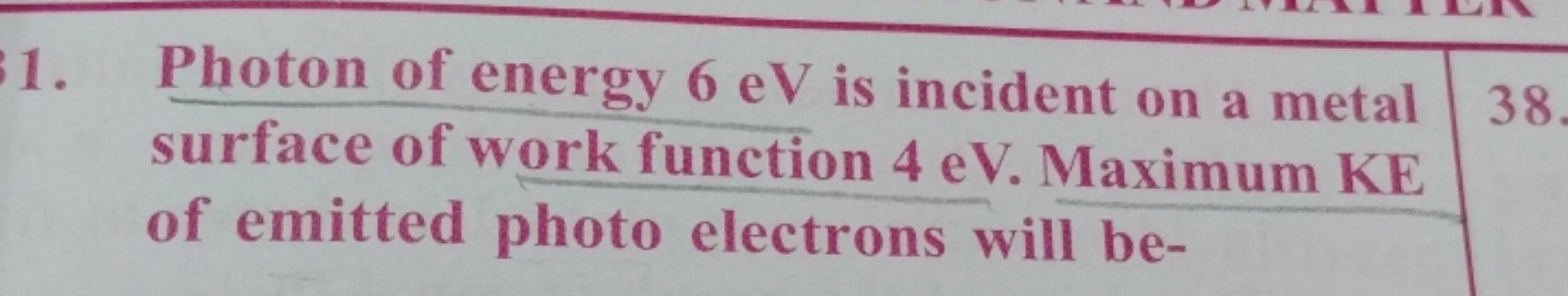 31. Photon of energy 6 eV is incident on a metal 38.
surface of work f